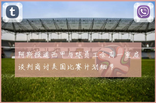 阿斯报道西甲与球员工会周一重启谈判商讨美国比赛计划细节