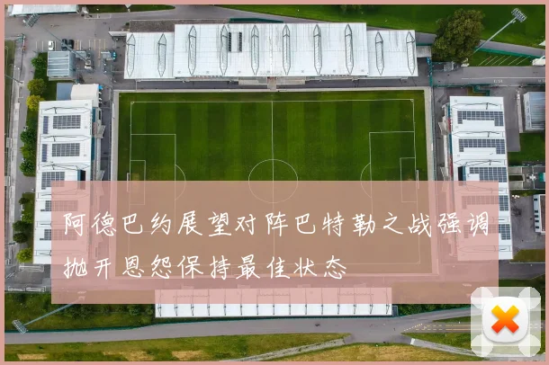 阿德巴约展望对阵巴特勒之战强调抛开恩怨保持最佳状态