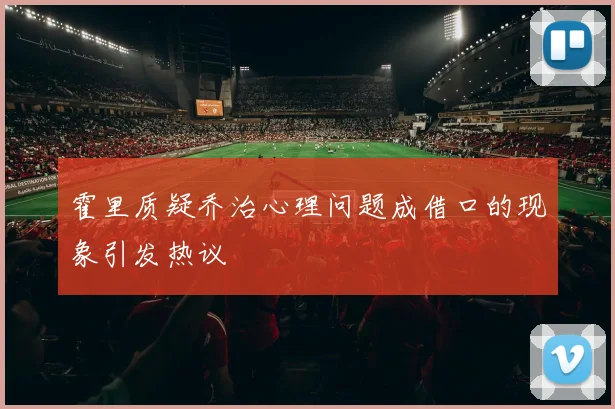 霍里质疑乔治心理问题成借口的现象引发热议