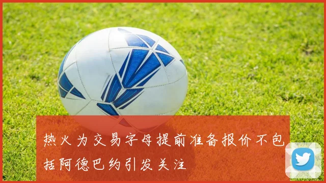 热火为交易字母提前准备报价不包括阿德巴约引发关注