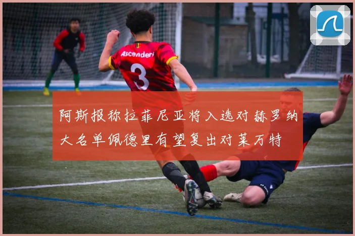 阿斯报称拉菲尼亚将入选对赫罗纳大名单佩德里有望复出对莱万特