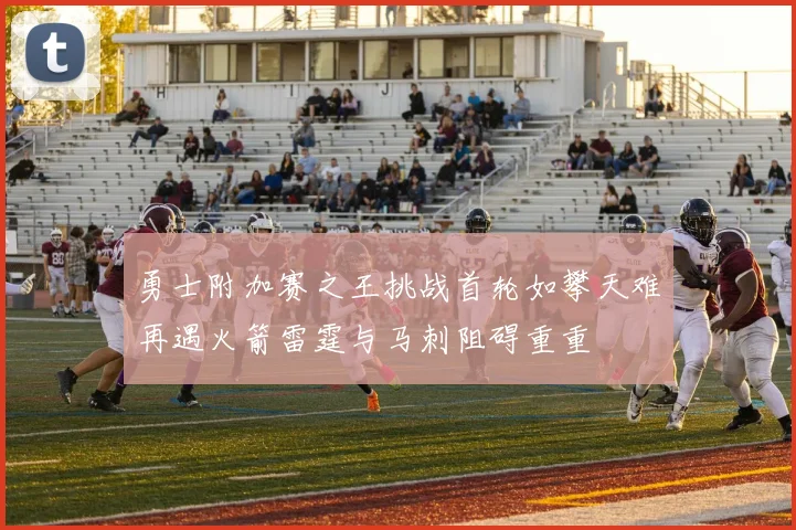 勇士附加赛之王挑战首轮如攀天难再遇火箭雷霆与马刺阻碍重重