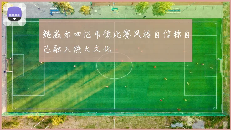 鲍威尔回忆韦德比赛风格自信称自己融入热火文化