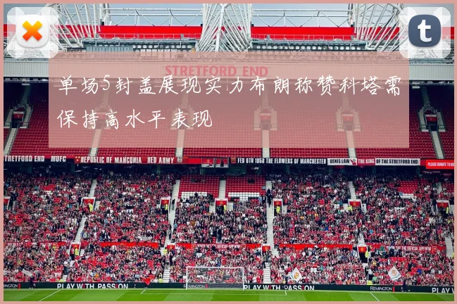 单场5封盖展现实力布朗称赞科塔需保持高水平表现