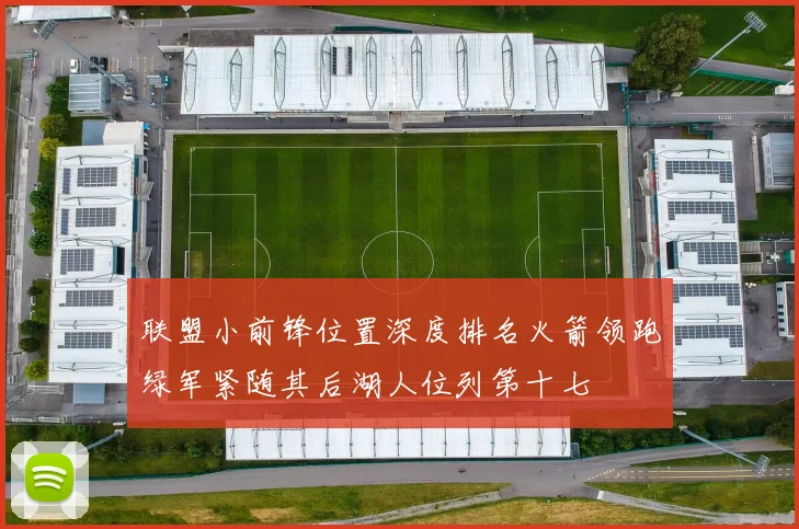 联盟小前锋位置深度排名火箭领跑绿军紧随其后湖人位列第十七