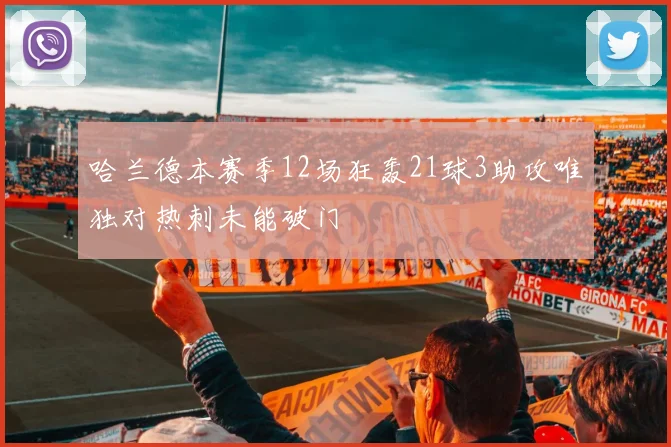 哈兰德本赛季12场狂轰21球3助攻唯独对热刺未能破门