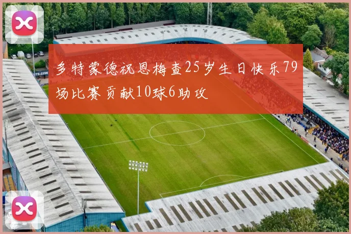 多特蒙德祝恩梅查25岁生日快乐79场比赛贡献10球6助攻